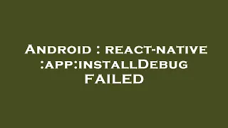 Android react-native app installDebug FAILED