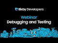 Bixby Developers - Debugging and Testing Webinar