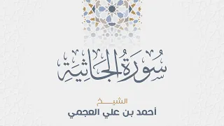 سورة الجاثية للشيخ أحمد العجمي 