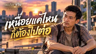 เหนื่อยแค่ไหนก็ต้องไปต่อ (เพลงโดย ชวิน ละครสอนใจ)
