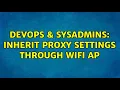 DevOps SysAdmins inherit proxy settings through wifi ap