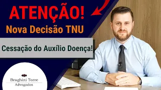 Atenção! Nova Decisão TNU. Cessação do Auxílio Doença!
