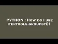 PYTHON How do I use itertools groupby