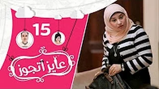 عايز أتجوز الحلقة 15 شوفوا العريس عمل مقلب في أهلة وجابلهم عروسة عاملة إزاي Ayez Atgwez 