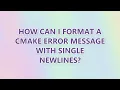 How can I format a CMake error message with single newlines 2 SOLUTIONS