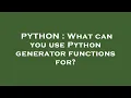 PYTHON What can you use Python generator functions for