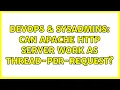 DevOps SysAdmins Can Apache HTTP server work as thread-per-request
