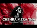 Chehra Mera Tha | Vital Signs | Ethnic Deep House Cover | XAN