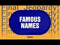 Famous Names Final Jeopardy JEOPARDY