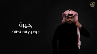 ابراهيم السلطان خيرة 2024 حصريا 