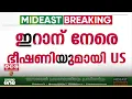 Lagu ഇറാന് നേരെ ഭീഷണിയുമായി യു എസ് പ്രസിഡന്റ് ഡൊണാൾഡ് ട്രംപ്.