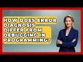 How Does Error Diagnosis Differ From Debugging in Programming - Learn To Troubleshoot