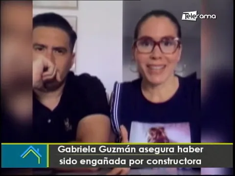 Gabriela Guzmán asegura haber sido engañada por constructora