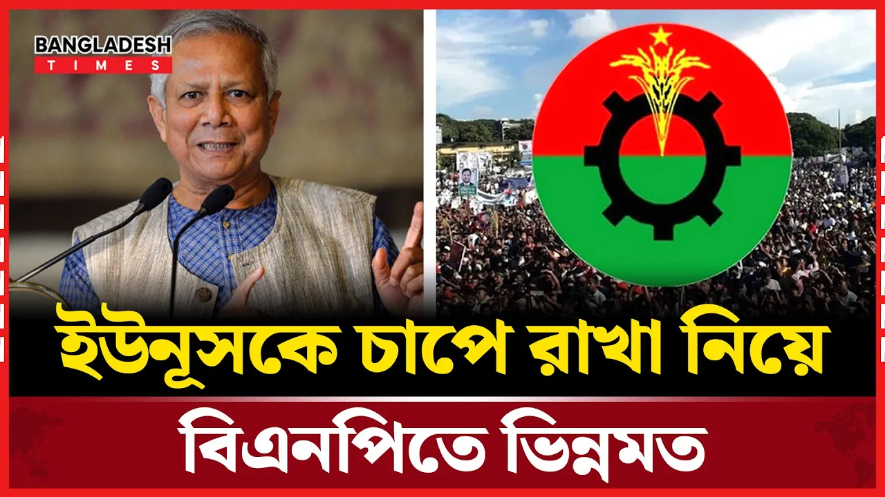 চাপে ফেলবে না সহনশীল হবে, ইউনূসকে নিয়ে বিএনপির মতবিরোধ