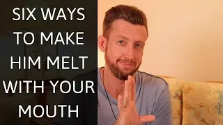 6 surprising ways to make him melt with your mouth every time