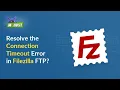 How to resolve the connection timeout error in FileZilla FTP