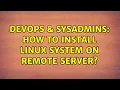 DevOps SysAdmins How to install Linux system on remote server 4 Solutions