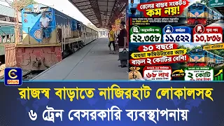 নাজিরহাট লোকালসহ ৬ ট্রেন বেসরকারি ব্যবস্থাপনায় দেওয়ার সিদ্ধান্ত রেলের।| Cplus