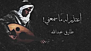 أعتذر له ماسمعني     عود   طارق عبدالله دندنها