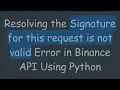 Resolving the Signature for this request is not valid Error in Binance API Using Python