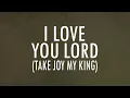 I Love You Lord (Take Joy My King) | Lyrics