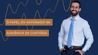 A Audiência de Custódia e o papel do Advogado Criminalista #3