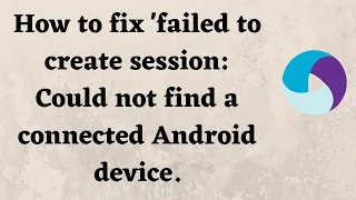 How to fix failed to create session Could not find a connected Android device