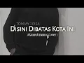 Download Lagu Disini di batas kota ini - Tommy J Pisa || Akramul imam (Cover)