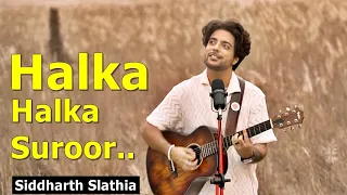 Ye Jo Halka Halka Suroor Hai ||| Siddharth Slathia ||| Halka Halka Suroor Hai ||| Halka Suroor