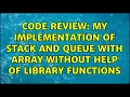 Code Review My implementation of Stack and Queue with Array without help of library functions