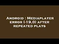 Android Mediaplayer error -19 0 after repeated plays