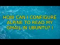 How can I configure alpine to read my gmail in Ubuntu 2 Solutions