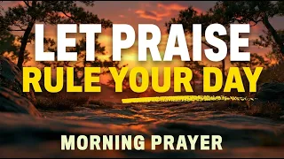 Give Everything To God Today and Start With Praise | A Blessed Morning Prayer