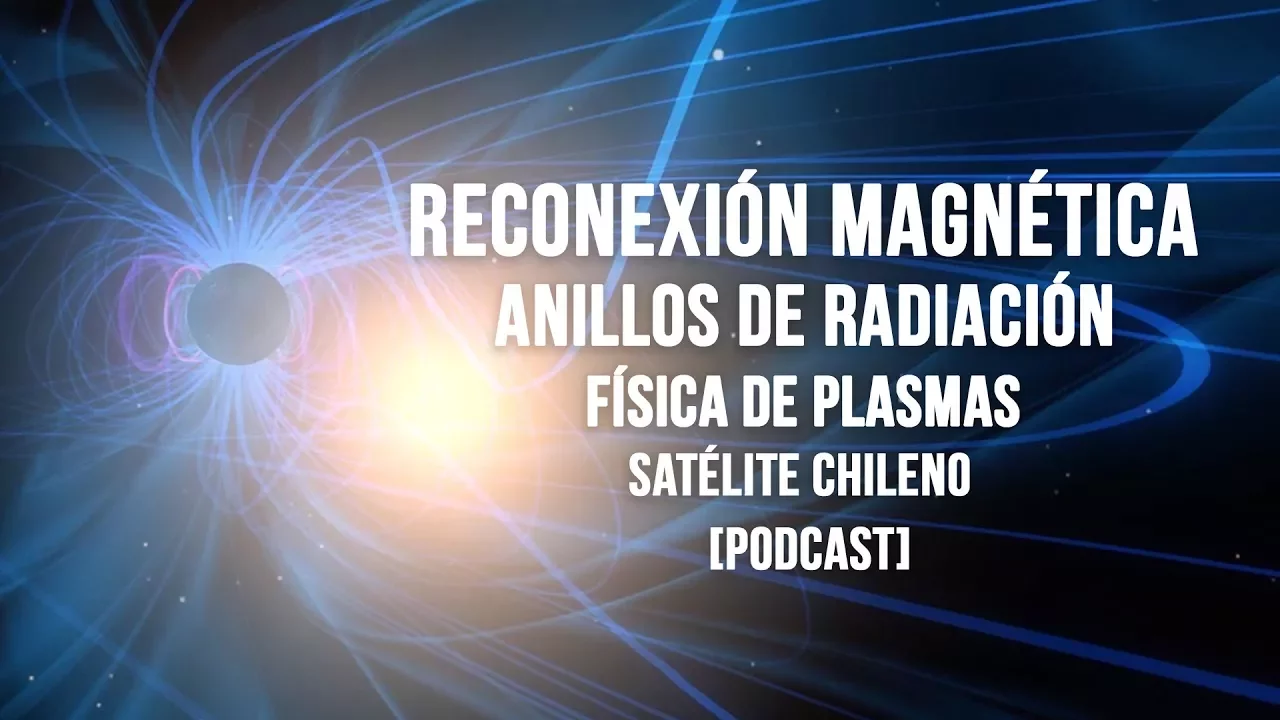 Reconexión Magnética, Anillos de radiación, física de plasmas y Satélite Chileno [Ep.107 Podcast]
