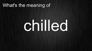 What s the meaning of chilled How to pronounce chilled
