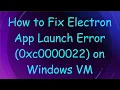 How to Fix Electron App Launch Error 0xc0000022 on Windows VM