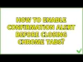 How to enable confirmation alert before closing chrome tabs 8 Solutions
