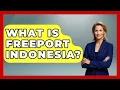 Lagu Apa Itu Freeport Indonesia? - Menjelajahi Asia Tenggara