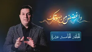 واغضض من صوتك - الحلقة الخامسة عشرة  - د. أحمد عمارة