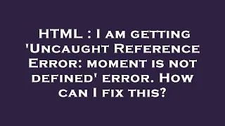 HTML I am getting Uncaught Reference Error moment is not defined error How can I fix this