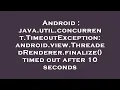 Android java util concurrent TimeoutException android view ThreadedRenderer finalize timed out