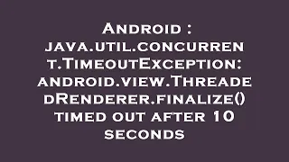 Android java util concurrent TimeoutException android view ThreadedRenderer finalize timed out