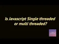 Is javascript single threaded or multi threaded