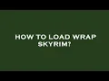How to load wrap skyrim