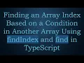 Finding an Array Index Based on a Condition in Another Array Using findIndex and find in TypeScript