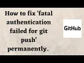 How to fix fatal authentication failed for git push permanently