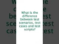 What is the difference between test scenarios test cases and test scripts