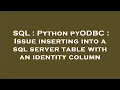 SQL Python pyODBC Issue inserting into a sql server table with an identity column