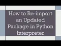 How to Re-import an Updated Package in Python Interpreter