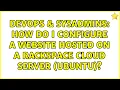 DevOps SysAdmins How do I configure a website hosted on a Rackspace cloud server Ubuntu
